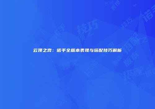 云顶之弈：诺手全版本表现与搭配技巧解析