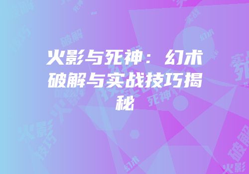 火影与死神：幻术破解与实战技巧揭秘