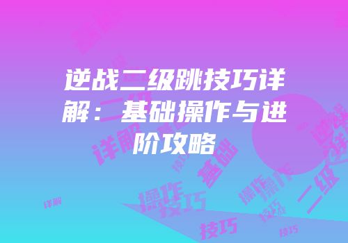 逆战二级跳技巧详解：基础操作与进阶攻略