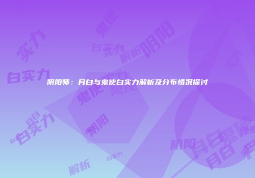 阴阳师：月白与鬼使白实力解析及分布情况探讨
