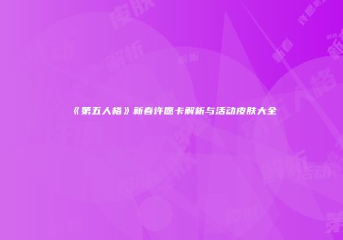 《第五人格》新春许愿卡解析与活动皮肤大全