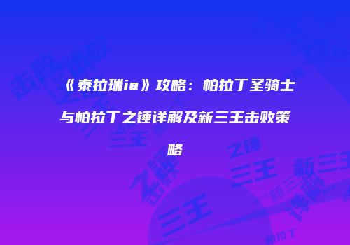 《泰拉瑞ia》攻略：帕拉丁圣骑士与帕拉丁之锤详解及新三王击败策略