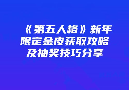 《第五人格》新年限定金皮获取攻略及抽奖技巧分享