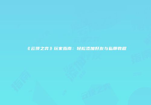 《云顶之弈》玩家指南：轻松添加好友与私聊教程