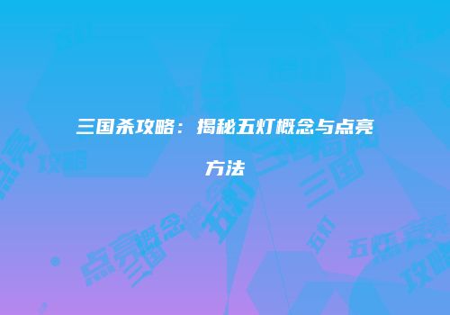 三国杀攻略：揭秘五灯概念与点亮方法