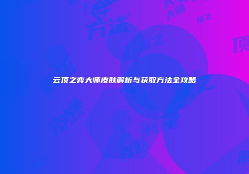 云顶之弈大师皮肤解析与获取方法全攻略