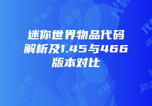 迷你世界物品代码解析及1.45与466版本对比