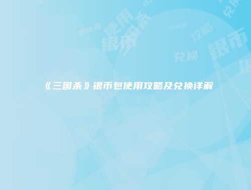 《三国杀》银币包使用攻略及兑换详解