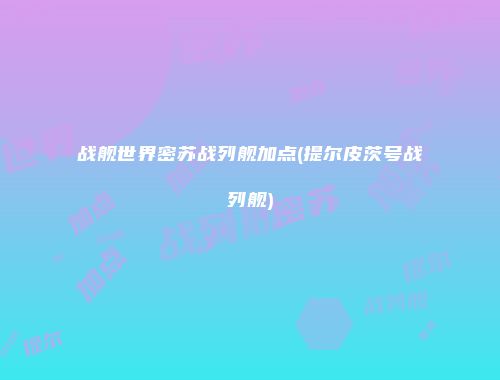 战舰世界密苏战列舰加点(提尔皮茨号战列舰)