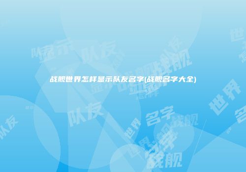 战舰世界怎样显示队友名字(战舰名字大全)