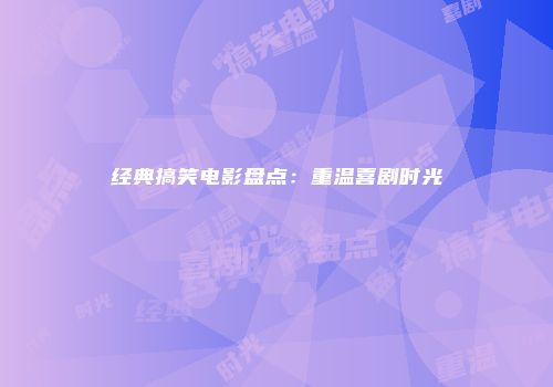 经典搞笑电影盘点：重温喜剧时光