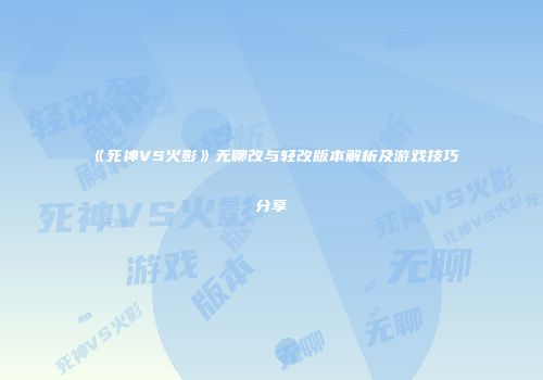 《死神VS火影》无聊改与轻改版本解析及游戏技巧分享