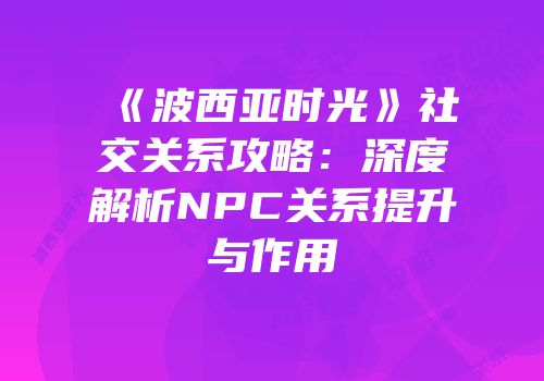 《波西亚时光》社交关系攻略：深度解析NPC关系提升与作用