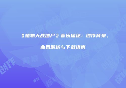 《植物大战僵尸》音乐探秘：创作背景、曲目解析与下载指南