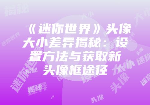 《迷你世界》头像大小差异揭秘：设置方法与获取新头像框途径
