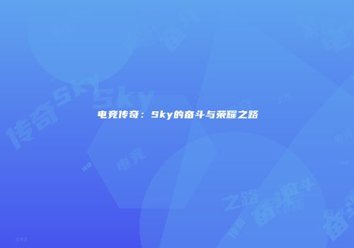 电竞传奇：Sky的奋斗与荣耀之路