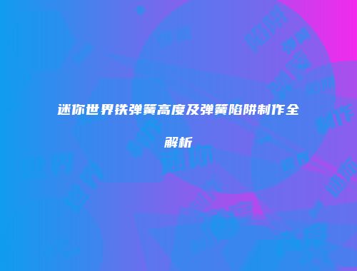 迷你世界铁弹簧高度及弹簧陷阱制作全解析