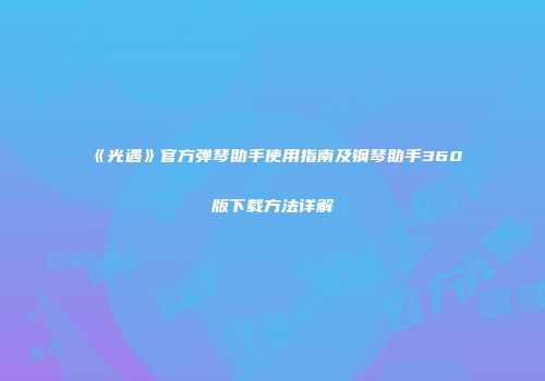 《光遇》官方弹琴助手使用指南及钢琴助手360版下载方法详解