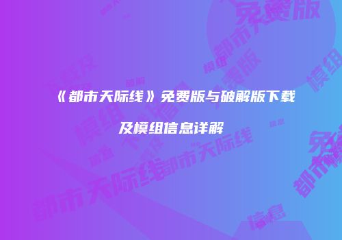 《都市天际线》免费版与破解版下载及模组信息详解