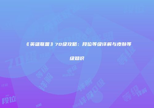 《英雄联盟》70级攻略：段位等级详解与皮肤等级知识
