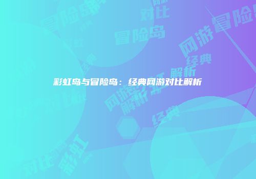 彩虹岛与冒险岛：经典网游对比解析