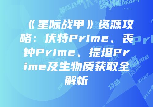 《星际战甲》资源攻略：伏特Prime、丧钟Prime、提坦Prime及生物质获取全解析