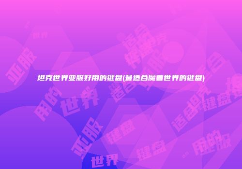 坦克世界亚服好用的键盘(最适合魔兽世界的键盘)