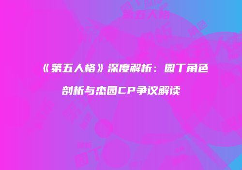 《第五人格》深度解析：园丁角色剖析与杰园CP争议解读