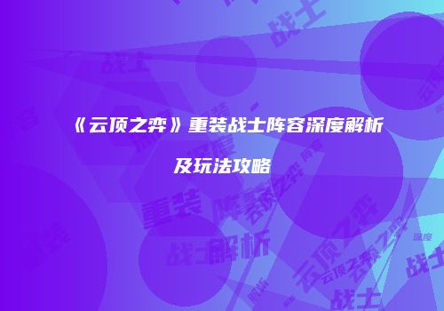 《云顶之弈》重装战士阵容深度解析及玩法攻略