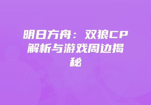 明日方舟：双狼CP解析与游戏周边揭秘