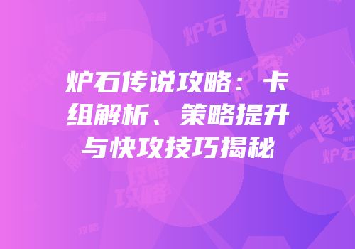 炉石传说攻略：卡组解析、策略提升与快攻技巧揭秘
