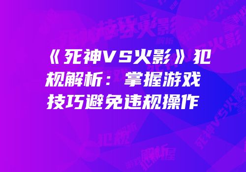 《死神VS火影》犯规解析：掌握游戏技巧避免违规操作