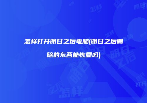 怎样打开明日之后电脑(明日之后删除的东西能恢复吗)
