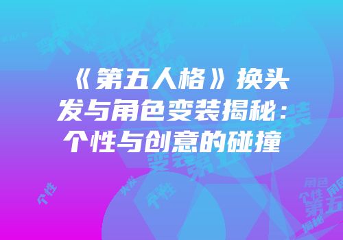 《第五人格》换头发与角色变装揭秘：个性与创意的碰撞