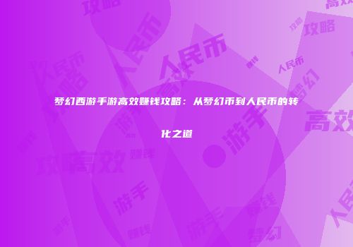 梦幻西游手游高效赚钱攻略：从梦幻币到人民币的转化之道