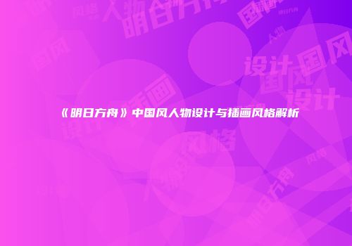 《明日方舟》中国风人物设计与插画风格解析