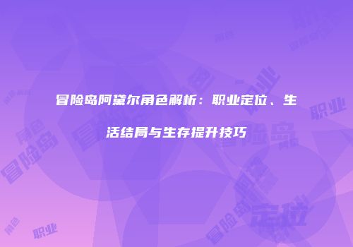 冒险岛阿黛尔角色解析：职业定位、生活结局与生存提升技巧
