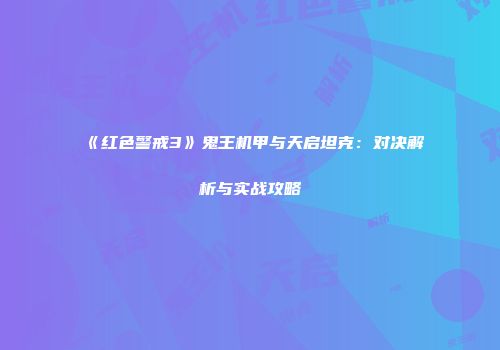《红色警戒3》鬼王机甲与天启坦克：对决解析与实战攻略