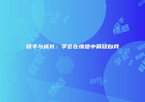 放手与成长：学会在情感中释放自我
