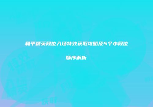 和平精英段位入场特效获取攻略及5个小段位顺序解析