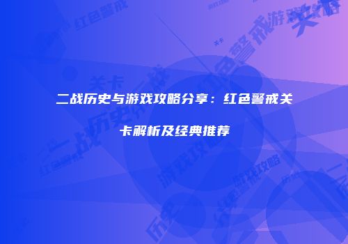 二战历史与游戏攻略分享：红色警戒关卡解析及经典推荐