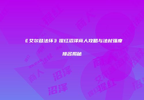 《艾尔登法环》猩红沼泽商人攻略与法杖强度排名揭秘