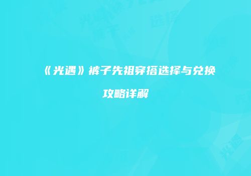 《光遇》裤子先祖穿搭选择与兑换攻略详解