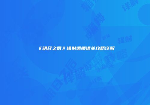 《明日之后》辐射诡楼通关攻略详解