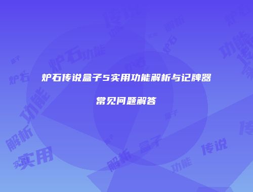 炉石传说盒子5实用功能解析与记牌器常见问题解答