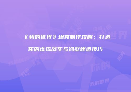 《我的世界》坦克制作攻略：打造你的虚拟战车与别墅建造技巧