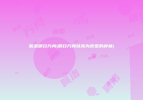 佩洛明日方舟(明日方舟以狗为原型的种族)