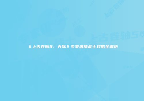 《上古卷轴5：天际》专家级盾战士攻略全解析