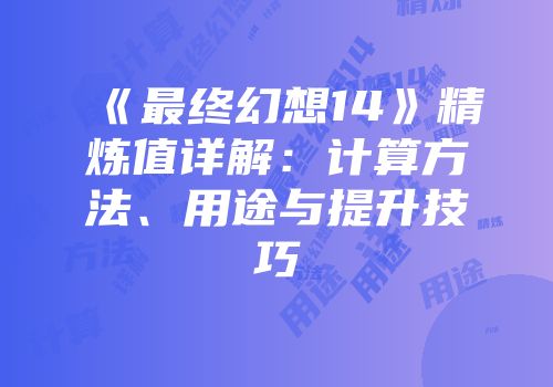 《最终幻想14》精炼值详解：计算方法、用途与提升技巧