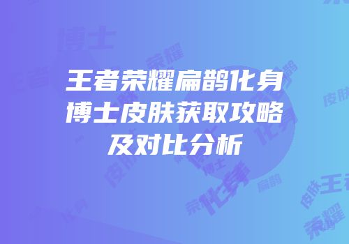 王者荣耀扁鹊化身博士皮肤获取攻略及对比分析